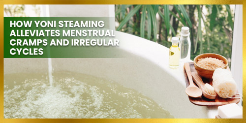How Yoni Steaming Alleviates Menstrual Cramps and Irregular Cycles
