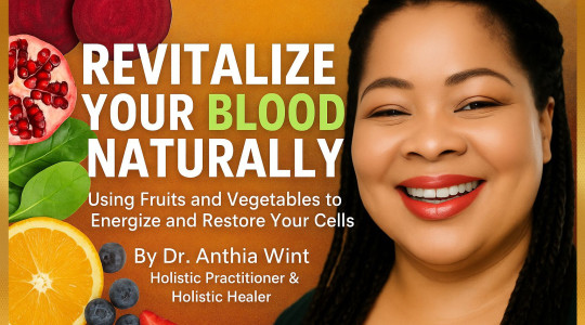 Revitalize Your Blood Naturally: Using Fruits and Vegetables to Energize and Restore Your Cells By Dr. Anthia Wint, Holistic Practitioner & Healer